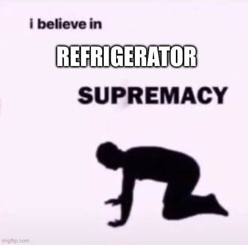 Refrigerator supremacy: whitegoods supremacy | REFRIGERATOR | image tagged in i believe in supremacy,whitegoods,refrigerator | made w/ Imgflip meme maker