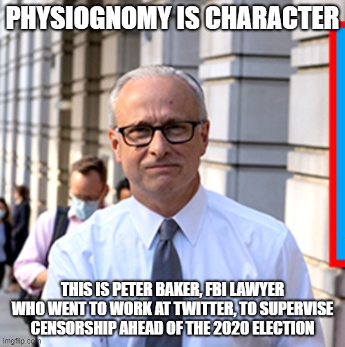 physiognomy | PHYSIOGNOMY IS CHARACTER; THIS IS PETER BAKER, FBI LAWYER WHO WENT TO WORK AT TWITTER, TO SUPERVISE CENSORSHIP AHEAD OF THE 2020 ELECTION | image tagged in memes | made w/ Imgflip meme maker