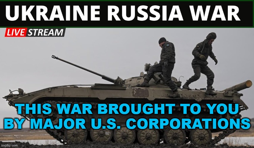 THIS WAR BROUGHT TO YOU BY MAJOR U.S. CORPORATIONS | THIS WAR BROUGHT TO YOU BY MAJOR U.S. CORPORATIONS | image tagged in russia ukraine war | made w/ Imgflip meme maker