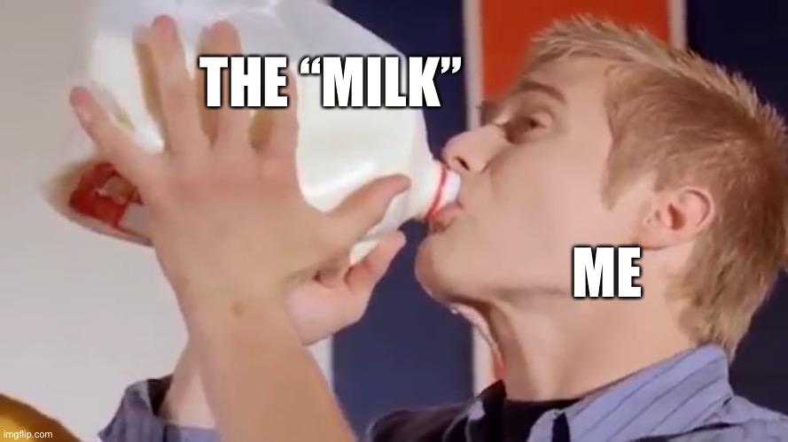 Milk Chug | ME THE “MILK” | image tagged in milk chug | made w/ Imgflip meme maker