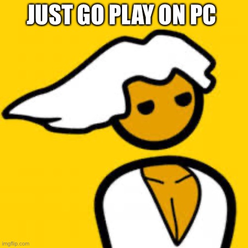 PC MASTER RACE | JUST GO PLAY ON PC | image tagged in pc master race | made w/ Imgflip meme maker