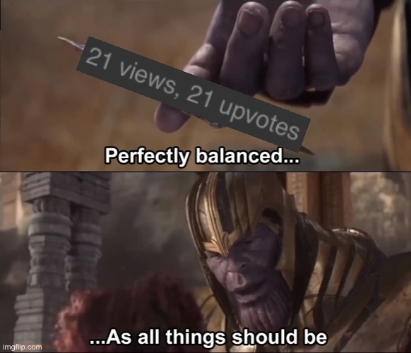 21 Views & 21 Upvotes, Another Balance! | image tagged in thanos perfectly balanced as all things should be,imgflip,views,justacheemsdoge,upvotes,upvote | made w/ Imgflip meme maker