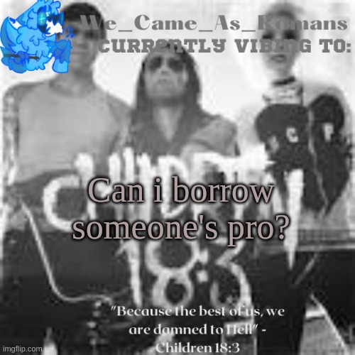 as in they post a video for me | Can i borrow someone's pro? | image tagged in children 18 3 temp | made w/ Imgflip meme maker