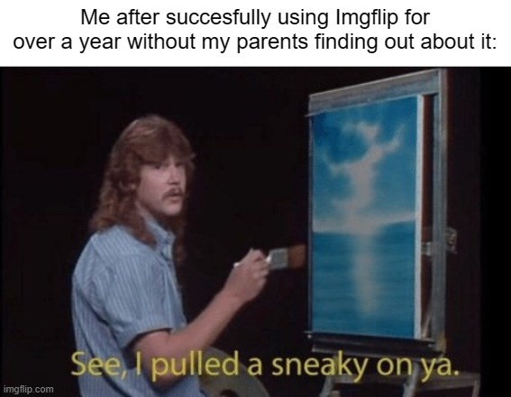 Stealth 100 | Me after succesfully using Imgflip for over a year without my parents finding out about it: | made w/ Imgflip meme maker