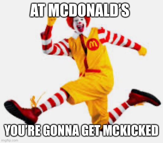 Ronald has had enough | AT MCDONALD’S; YOU’RE GONNA GET MCKICKED | image tagged in mcdonalds | made w/ Imgflip meme maker