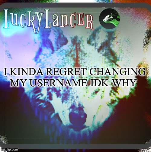 e | I KINDA REGRET CHANGING MY USERNAME IDK WHY | image tagged in luckylancer announcement template,shitpost,information,no one cares,about | made w/ Imgflip meme maker