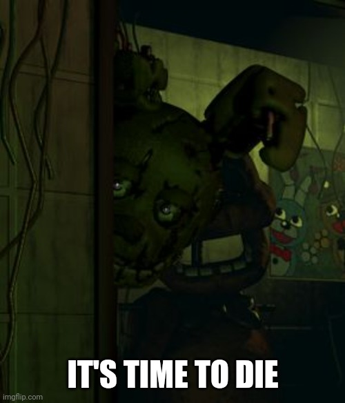 springtrap in door | IT'S TIME TO DIE | image tagged in springtrap in door | made w/ Imgflip meme maker