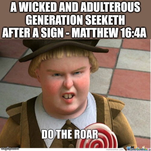 A wicked and adulterous generation seeketh after a sign | A WICKED AND ADULTEROUS GENERATION SEEKETH AFTER A SIGN - MATTHEW 16:4A | image tagged in do the roar | made w/ Imgflip meme maker