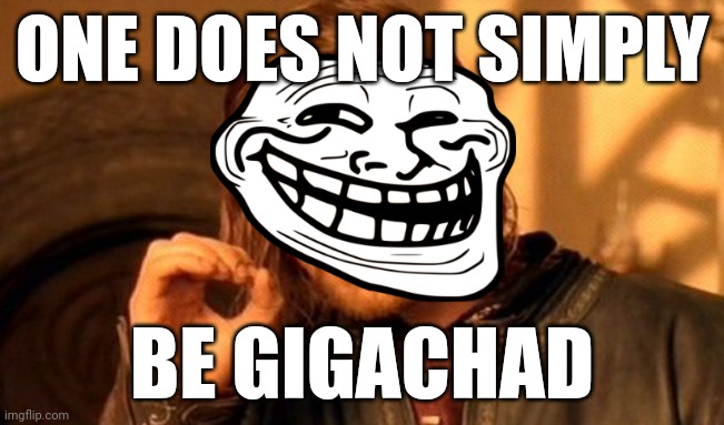 One Does Not Simply | ONE DOES NOT SIMPLY; BE GIGACHAD | image tagged in memes,one does not simply | made w/ Imgflip meme maker