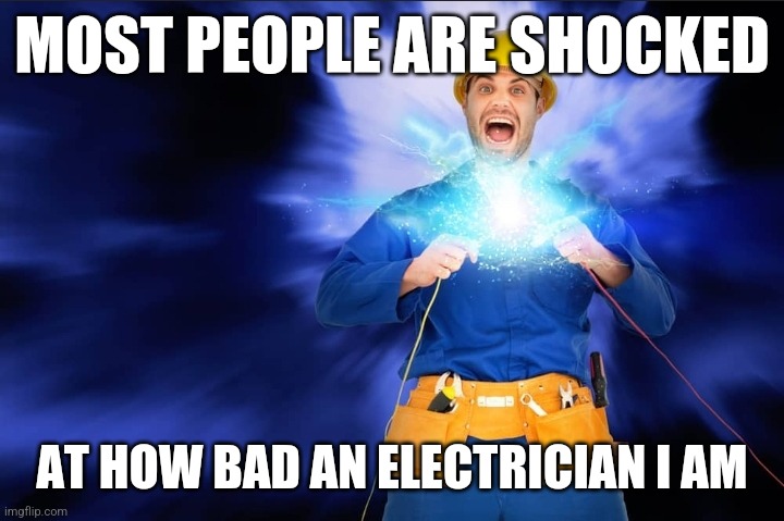 Electrician being shocked | MOST PEOPLE ARE SHOCKED; AT HOW BAD AN ELECTRICIAN I AM | image tagged in electrician being shocked | made w/ Imgflip meme maker