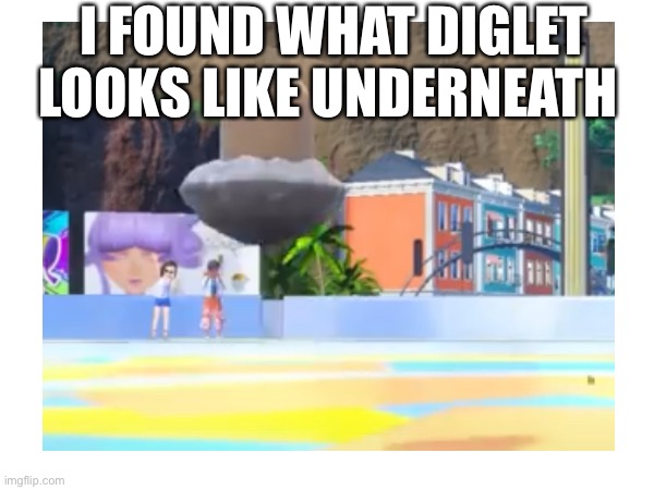 I FOUND WHAT DIGLET LOOKS LIKE UNDERNEATH | image tagged in diglet | made w/ Imgflip meme maker
