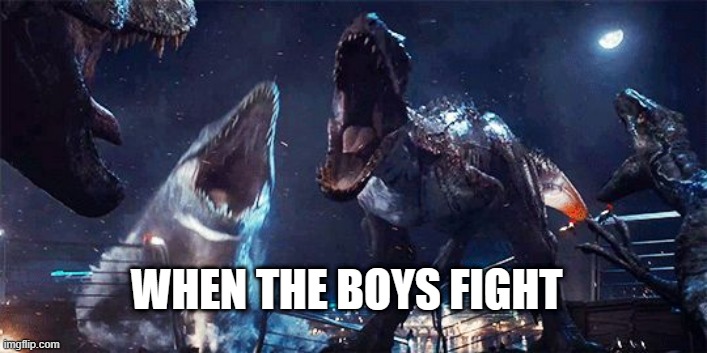 indominous rex | WHEN THE BOYS FIGHT | image tagged in jurassic world | made w/ Imgflip meme maker