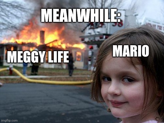Disaster Girl Meme | MEGGY LIFE MARIO MEANWHILE: | image tagged in memes,disaster girl | made w/ Imgflip meme maker