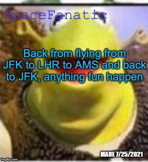 Ye Olde Announcements | Back from flying from JFK to LHR to AMS and back to JFK, anything fun happen | image tagged in spacefanatic announcement temp | made w/ Imgflip meme maker