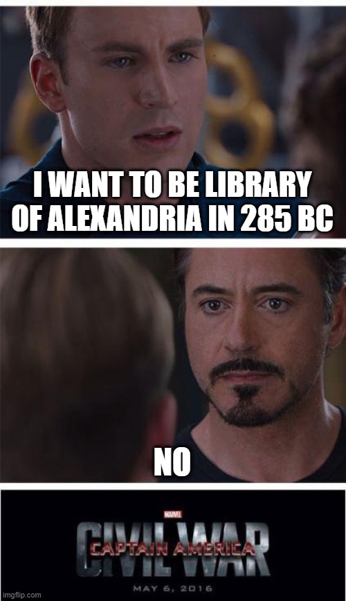 Watching a library was destroyed about  library of Alexandria in 285 BC | I WANT TO BE LIBRARY OF ALEXANDRIA IN 285 BC; NO | image tagged in memes,marvel civil war 1 | made w/ Imgflip meme maker