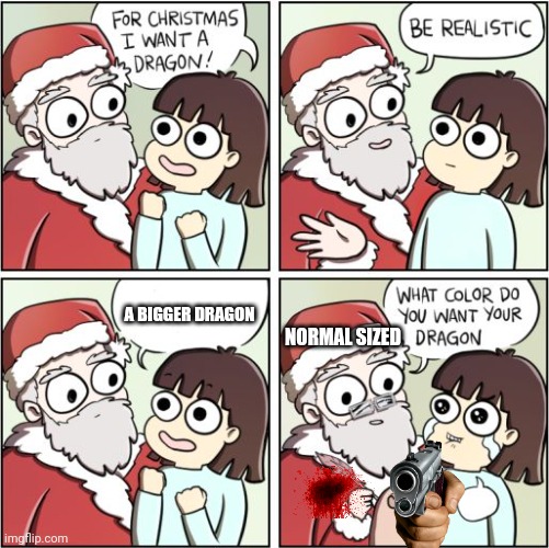 Christmas is goood | NORMAL SIZED; A BIGGER DRAGON | image tagged in for christmas i want a dragon,christmas,santa | made w/ Imgflip meme maker