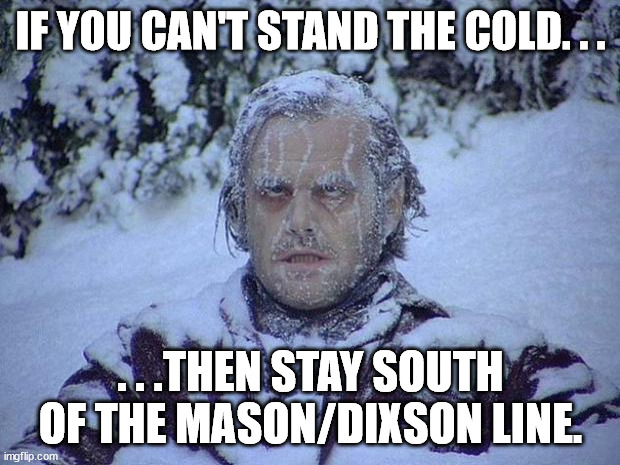 Jack Nicholson The Shining Snow Meme | IF YOU CAN'T STAND THE COLD. . . . . .THEN STAY SOUTH OF THE MASON/DIXSON LINE. | image tagged in memes,jack nicholson the shining snow | made w/ Imgflip meme maker