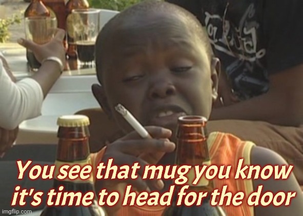 Smoking kid,,, | You see that mug you know it's time to head for the door | image tagged in smoking kid | made w/ Imgflip meme maker