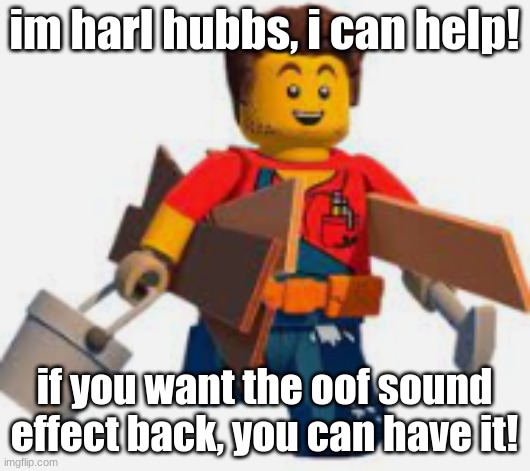 harl hubbs | im harl hubbs, i can help! if you want the oof sound effect back, you can have it! | image tagged in harl hubbs | made w/ Imgflip meme maker