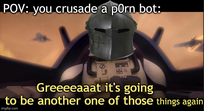 I hate those things so much, how about you? | POV: you crusade a p0rn bot:; things again | image tagged in crusader stream,crusade,img flip | made w/ Imgflip meme maker