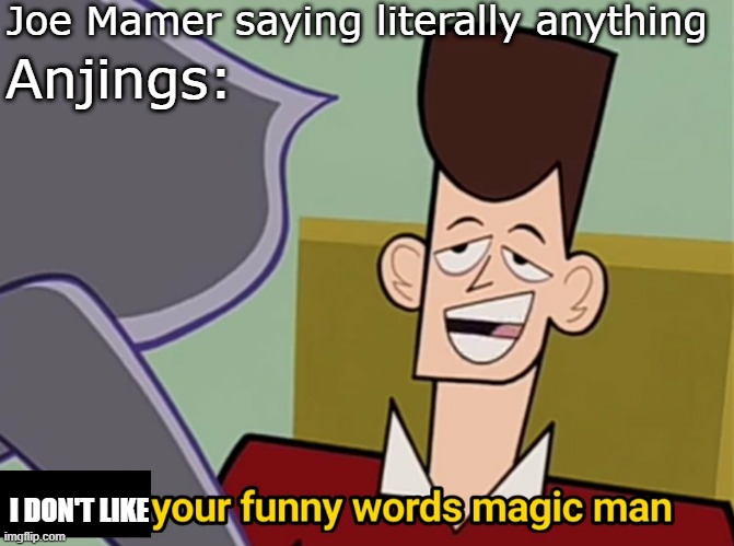 It's so sad for you :( | Joe Mamer saying literally anything; Anjings:; I DON'T LIKE | image tagged in i like your funny words magic man,memes | made w/ Imgflip meme maker