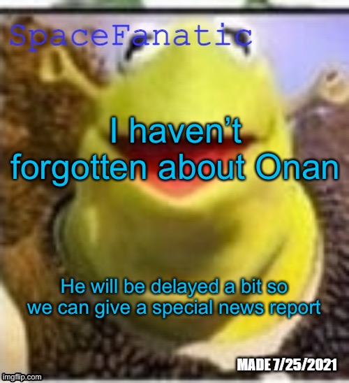 Ye Olde Announcements | I haven’t forgotten about Onan; He will be delayed a bit so we can give a special news report | image tagged in spacefanatic announcement temp | made w/ Imgflip meme maker
