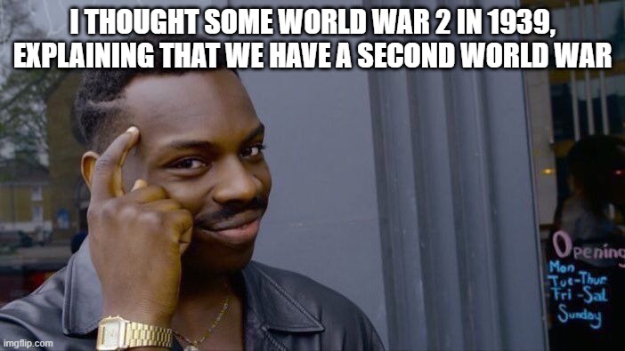 WW2 saying a world war for starting them | I THOUGHT SOME WORLD WAR 2 IN 1939, EXPLAINING THAT WE HAVE A SECOND WORLD WAR | image tagged in memes,roll safe think about it | made w/ Imgflip meme maker