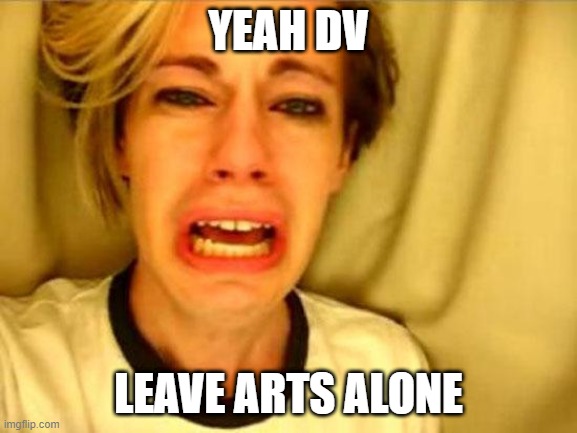 Leave Britney Alone | YEAH DV; LEAVE ARTS ALONE | image tagged in leave britney alone | made w/ Imgflip meme maker