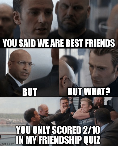 Captain America Elevator Fight | YOU SAID WE ARE BEST FRIENDS; BUT; BUT WHAT? YOU ONLY SCORED 2/10 IN MY FRIENDSHIP QUIZ | image tagged in captain america elevator fight | made w/ Imgflip meme maker