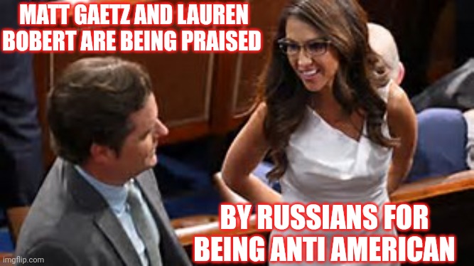 Pedophile Gaetz Tames Another Shrew | MATT GAETZ AND LAUREN BOBERT ARE BEING PRAISED; BY RUSSIANS FOR BEING ANTI AMERICAN | image tagged in memes,deplorables,disgusting,anti american,lock them up,lock him up | made w/ Imgflip meme maker