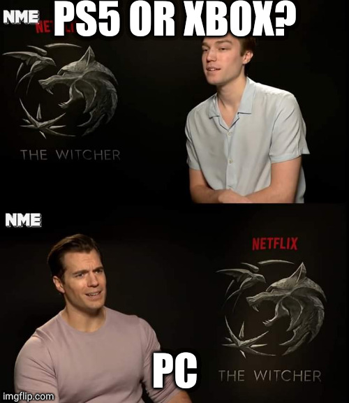 Henry Cavill | PS5 OR XBOX? PC | image tagged in henry cavill | made w/ Imgflip meme maker