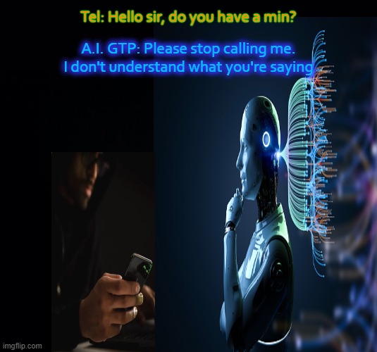 The Language Model | Tel: Hello sir, do you have a min? A.I. GTP: Please stop calling me.
I don't understand what you're saying | image tagged in telemarketers,a i,challenge | made w/ Imgflip meme maker