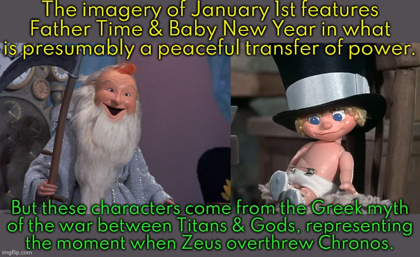 It's quite a grizzly story, actually. | The imagery of January 1st features Father Time & Baby New Year in what is presumably a peaceful transfer of power. But these characters come from the Greek myth
of the war between Titans & Gods, representing
the moment when Zeus overthrew Chronos. | image tagged in father time,baby new year,tradition | made w/ Imgflip meme maker