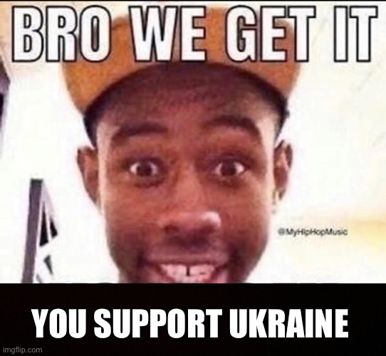 BRO WE GET IT YOU'RE GAY | YOU SUPPORT UKRAINE | image tagged in bro we get it you're gay | made w/ Imgflip meme maker