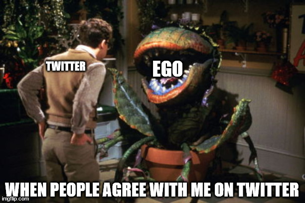 FEED ME TWITTER! | EGO; TWITTER; WHEN PEOPLE AGREE WITH ME ON TWITTER | image tagged in feed me seymour | made w/ Imgflip meme maker