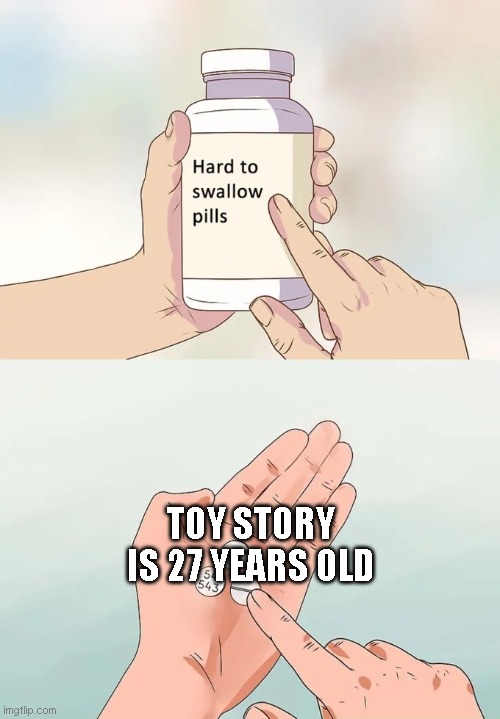 :( | TOY STORY IS 27 YEARS OLD | image tagged in memes,hard to swallow pills,toy story | made w/ Imgflip meme maker