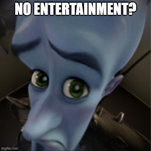 Megamind peeking | NO ENTERTAINMENT? | image tagged in megamind peeking | made w/ Imgflip meme maker