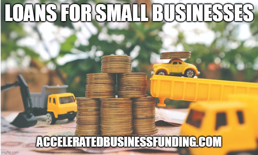 Loans For Small Businesses | LOANS FOR SMALL BUSINESSES; ACCELERATEDBUSINESSFUNDING.COM | image tagged in loans for small businesses,loan for small businesses,small business startup loan | made w/ Imgflip meme maker