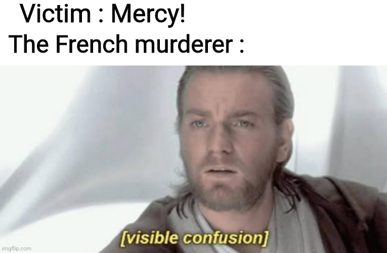 Hmm, dark. | Victim : Mercy! The French murderer : | image tagged in visible confusion,dark,dead,french | made w/ Imgflip meme maker