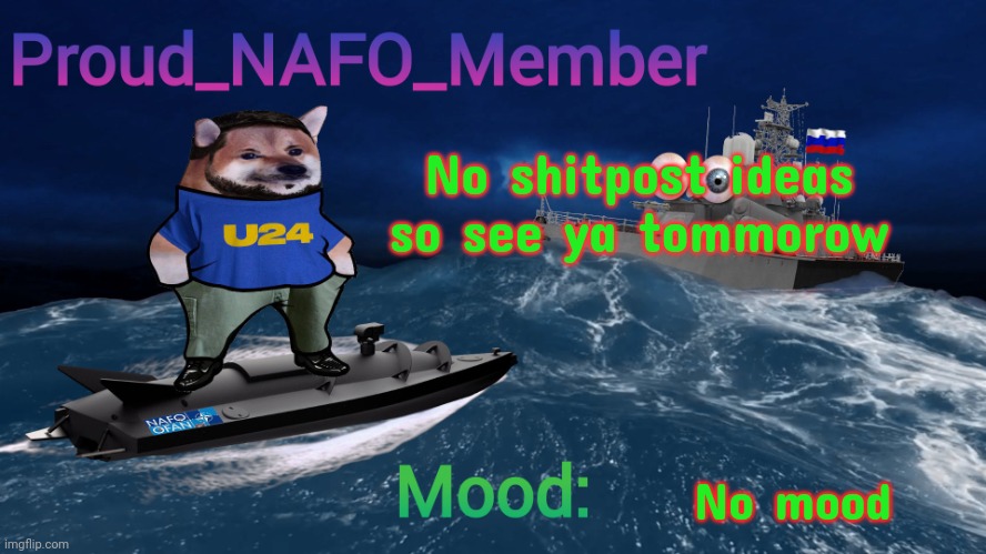 Proud_NAFO_Member annoucment template | No shitpost ideas so see ya tommorow; No mood | image tagged in proud_nafo_member annoucment template | made w/ Imgflip meme maker