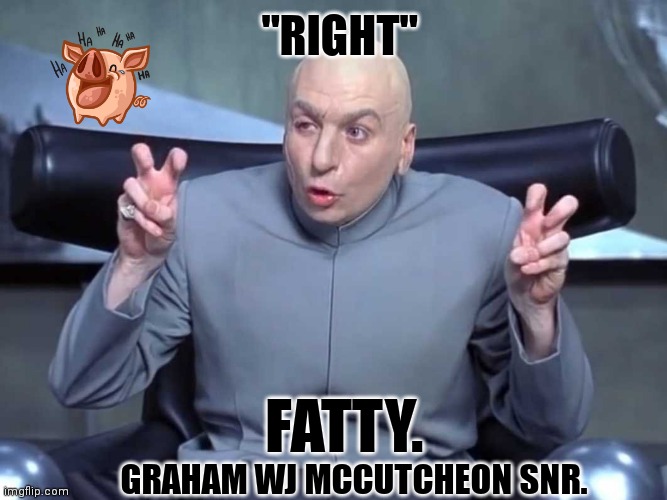 Dr Evil air quotes | "RIGHT"; FATTY. GRAHAM WJ MCCUTCHEON SNR. | image tagged in dr evil air quotes | made w/ Imgflip meme maker