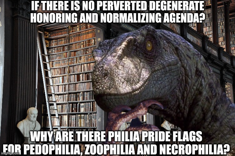 Perversion Agenda? | IF THERE IS NO PERVERTED DEGENERATE HONORING AND NORMALIZING AGENDA? WHY ARE THERE PHILIA PRIDE FLAGS FOR PEDOPHILIA, ZOOPHILIA AND NECROPHILIA? | image tagged in pride,pedophilia,agenda,philosoraptor,sick,perversion | made w/ Imgflip meme maker