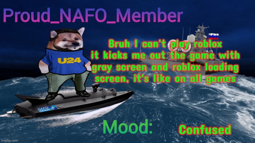 Proud_NAFO_Member annoucment template | Bruh I can't play roblox it kicks me out the game with gray screen and roblox loading screen, it's like on all games; Confused | image tagged in proud_nafo_member annoucment template | made w/ Imgflip meme maker