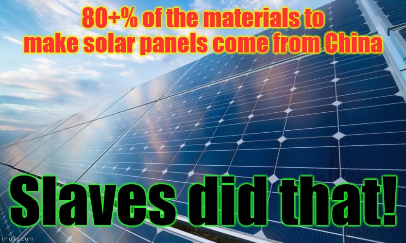 Made Possible By Coal Fired Electricity | 80+% of the materials to make solar panels come from China; Slaves did that! | image tagged in solar panels,dirty green energy,evilution | made w/ Imgflip meme maker