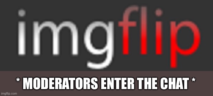 imgflip | * MODERATORS ENTER THE CHAT * | image tagged in imgflip | made w/ Imgflip meme maker