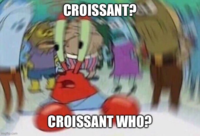 Mr Crabs | CROISSANT? CROISSANT WHO? | image tagged in mr crabs | made w/ Imgflip meme maker