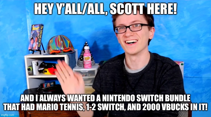 Scott the Woz | HEY Y’ALL/ALL, SCOTT HERE! AND I ALWAYS WANTED A NINTENDO SWITCH BUNDLE THAT HAD MARIO TENNIS, 1-2 SWITCH, AND 2000 VBUCKS IN IT! | image tagged in scott the woz | made w/ Imgflip meme maker