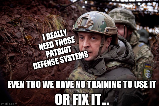 Ukraine President | EVEN THO WE HAVE NO TRAINING TO USE IT I REALLY NEED THOSE PATRIOT DEFENSE SYSTEMS OR FIX IT... | image tagged in ukraine president | made w/ Imgflip meme maker
