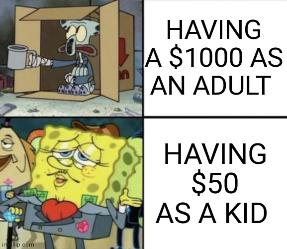 Poor Squidward vs Rich Spongebob | HAVING A $1000 AS AN ADULT; HAVING $50 AS A KID | image tagged in poor squidward vs rich spongebob | made w/ Imgflip meme maker