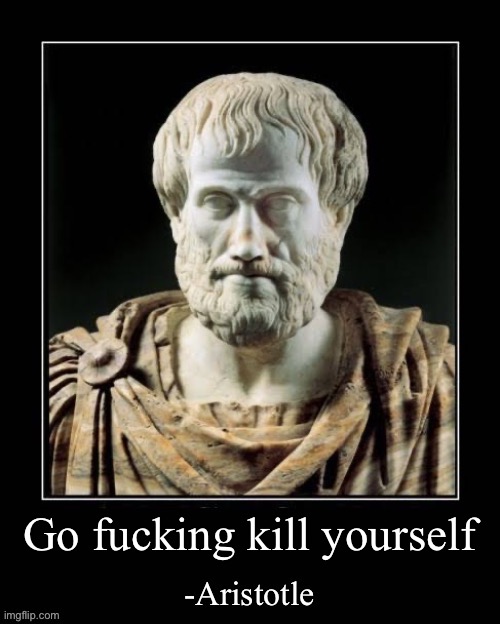Best image to use to win an argument | Go fucking kill yourself | image tagged in -aristotle | made w/ Imgflip meme maker